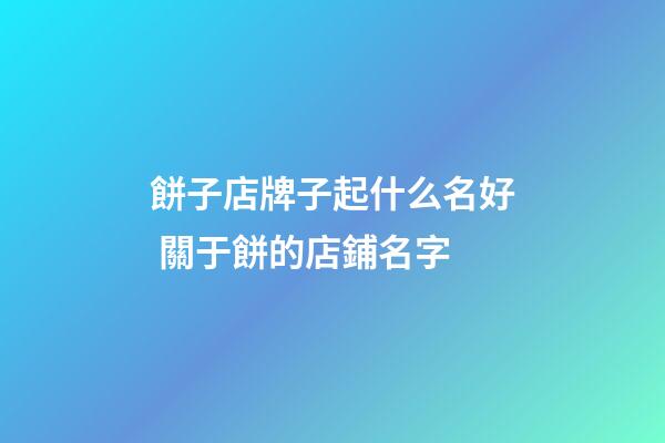 餅子店牌子起什么名好 關于餅的店鋪名字-第1張-店鋪起名-玄機派